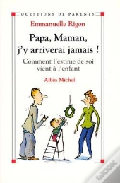 Papa, Maman, J'Y Arriverai Jamais ! : Comment L'Estime De Soi Vient À L'Enfant