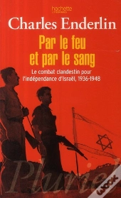 Par Le Feu Et Par Le Sang ; Le Combat Clandestin Pour L'Indépendance D'Israël (1936-1948)