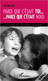 Parce Que C'Était Toi, Parce Que C'Était Nous ; Le Combat De Mon Enfant Handicapé