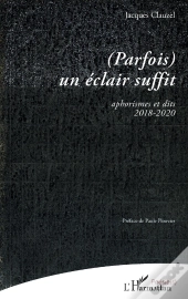 (Parfois) Un Éclair Suffit : Aphorismes Et Dits 2018-2020