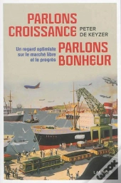 Parlons Croissance, Parlons Bonheur ; Un Regard Optimiste Sur Le Marché Libre Et Le Progrès