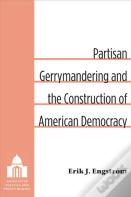 Partisan Gerrymandering And The Construction Of American Democracy