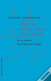 Pas De Pitié Pour Les Gueux ; Sur Les Théories Économiques Du Chômage