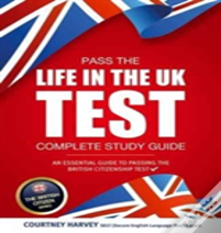 Pass The Life In The Uk Test: Complete Study Guide. An Essential Guide To Passing The British Citizenship Test