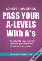 Pass Your A-Levels With A*S: Achieve 100% Series Revision/Study Guide