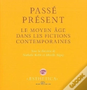 Passé Présent ; Le Moyen Âge Dans Les Fictions Contemporaines