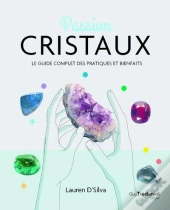 Passion Cristaux : Le Guide Complet Des Pratiques Et Bienfaits