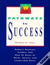 Pathways To Success: Today'S Business Leaders Tell How To Excel In Work, Career, And Leadership Roles