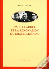 Paul Claudel Et La Rénovation Du Drame Musical : Étude De Ses Collaborations Avec Darius Milhaud, Arthur Honegger, Paul Collaer, Germaine Tailleferre, Louise Vetch