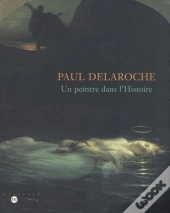 Paul Delaroche ; Un Peintre Dans L'Histoire