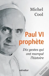 Paul Vi Prophète ; Dix Gestes Qui Ont Marqué L'Histoire