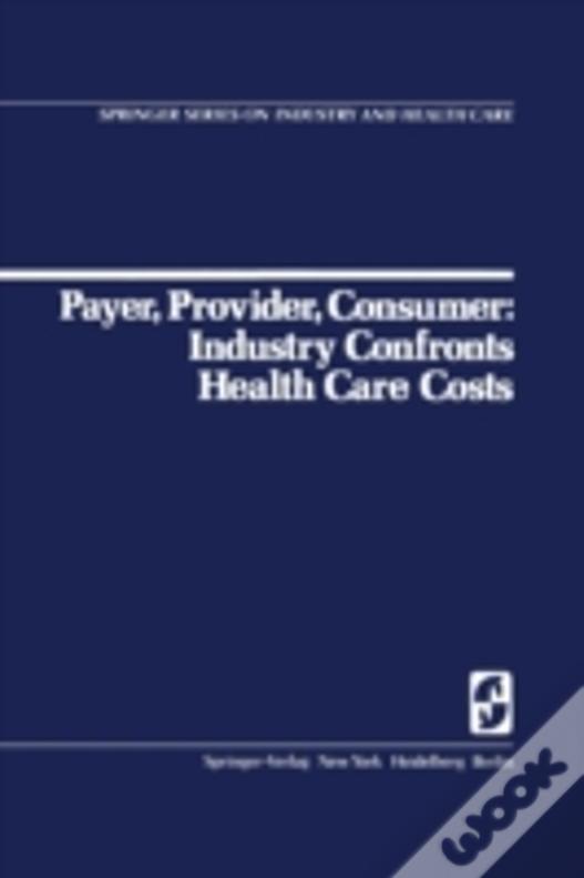 Payer, Provider, Consumer: Industry Confronts Health Care Costs