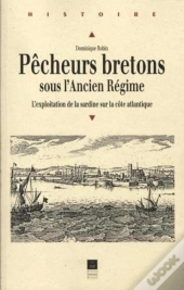 Pêcheurs Bretons Sous L'Ancien Régime ; L'Exploitaition De La Sardine Sur La Côte Atlantique