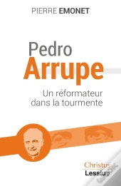 Pedro Arrupe : Un Prophète Dans La Tourmente
