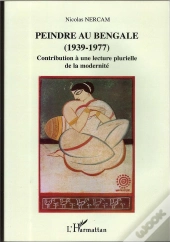 Peindre Au Bengale ; 1939-1977 ; Contribution A Une Lecture Moderne Plurielle De La Modernite