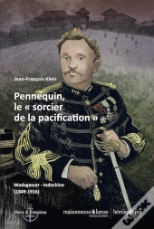 Pennequin, Le Sorcier De La Pacification ; Madagascar-Indochine  [1849-1916]
