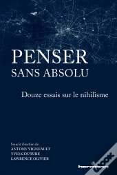 Penser Sans Absolu - Douze Essais Sur Le Nihilisme