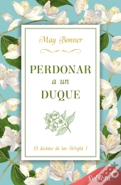 Perdonar A Un Duque (El Destino De Los Wright 1)