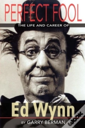 Perfect Fool: The Life And Career Of Ed Wynn