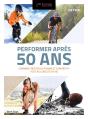 Performer Apres 50 Ans - 2e Edition - Comment Rester En Forme Et Competitif Tout Au Long De Sa Vie - Preview