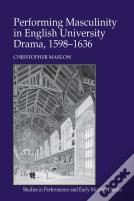 Performing Masculinity In English University Drama, 1598-1636
