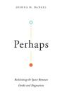 Perhaps Â€“ Reclaiming The Space Between Doubt And Dogmatism - Preview