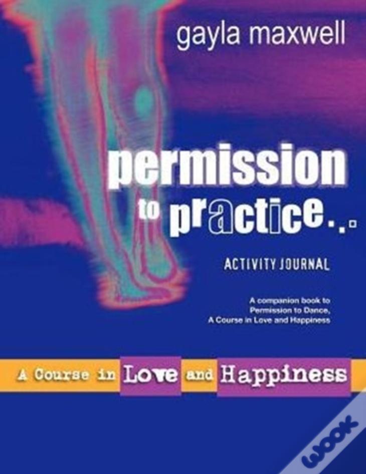 Permission To Practice, A Course In Love & Happiness