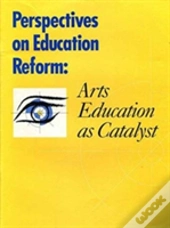 Perspectives On Education Reform Â€“ Arts Education As A Catalyst