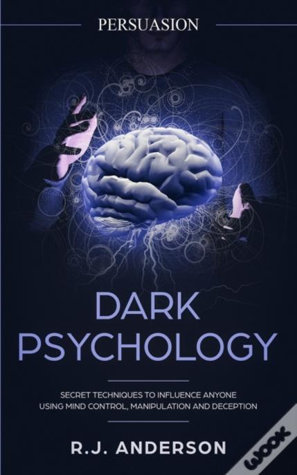 Persuasion: Dark Psychology - Secret Techniques To Influence Anyone Using Mind Control, Manipulation And Deception (Persuasion, Influence, Nlp) (Dark