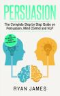 Persuasion: The Complete Step By Step Guide On Persuasion, Mind Control And Nlp (Persuasion Series) (Volume 3) - Preview