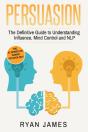 Persuasion: The Definitive Guide To Understanding Influence, Mindcontrol And Nlp (Persuasion Series) (Volume 1) - Preview