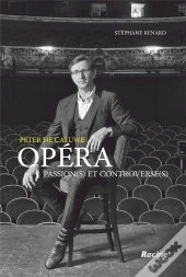 Peter De Caluwe ; Opéra : Passions(S) Et Controverse(S)
