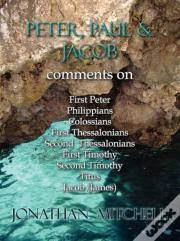 Peter, Paul And Jacob, Comments On First Peter, Philippians, Colossians, First Thessalonians, Second Thessalonians, First Timothy, Second Timothy, Titus, Jacob (James)