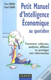 Petit Manuel D'Intelligence Economique Au Quotidien ; Comment Collecter, Analyser, Diffuser Et Proteger Son Information