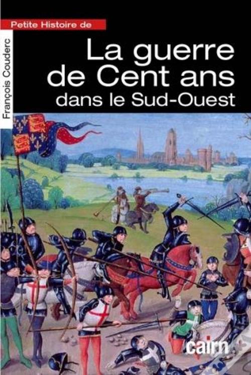 Petite Histoire De La Guerre De 100 Ans Dans Le Sud-Ouest de Couderc