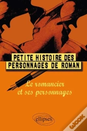 Petite Histoire Des Personnages De Roman ; Le Romancier Et Ses Personnages