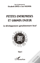 Petites Entreprises Et Grands Enjeux : Le Développement Agroalimentaire Local Tome I - Tome I