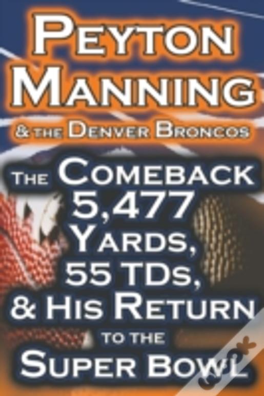 Peyton Manning & The Denver Broncos - The Comeback 5,477 Yards, 55 Tds, & His Return To The Super Bowl