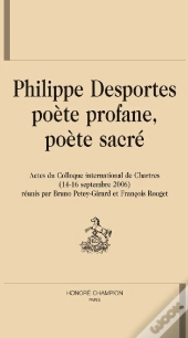 Philippe Desportes ; Poète Profane, Poète Sacré ; Actes Du Colloque International De Chartres (14-16 Septembre 2006)