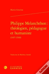 Philippe Melanchthon : Théologien, Pédagogue Et Humaniste (1497-1560)