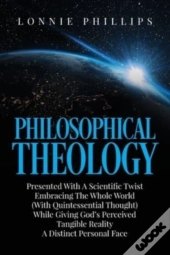 Philosophical Theology Presented With A Scientific Twist Embracing The Whole World (With Quintessential Thought) While Giving God'S Perceived Tangible Reality A Distinct Personal Face