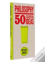 Philosophy: 50 Essential Ideas