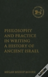 Philosophy And Practice In Writing A History Of Ancient Israel