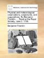 Physical And Meteorological Observations, Conjectures, And Suppositions. By Benjamin Franklin, ... Read At The Royal Society, June 3, 1756. - Preview