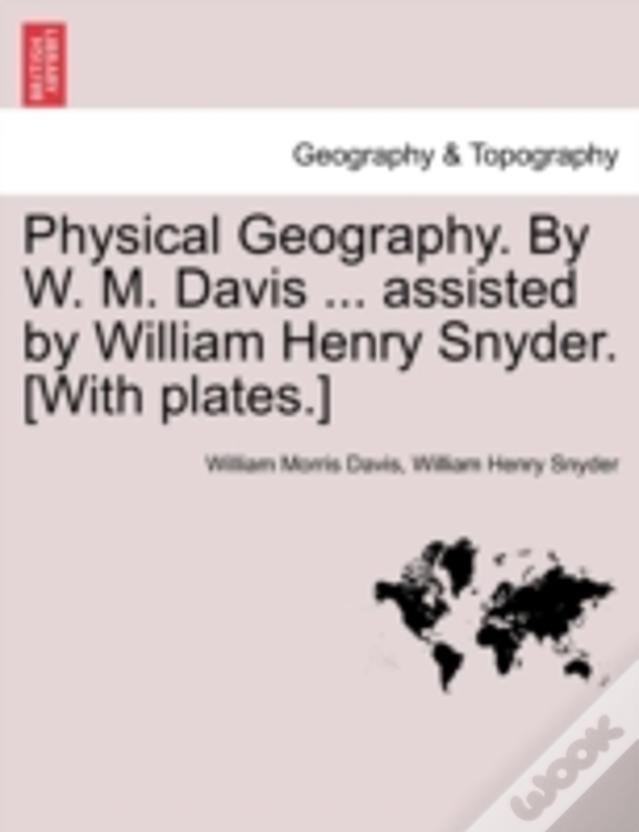Physical Geography. By W. M. Davis ... Assisted By William Henry Snyder. (With Plates.)