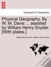 Physical Geography. By W. M. Davis ... Assisted By William Henry Snyder. (With Plates.)