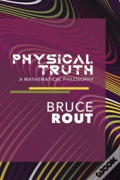 Physical Truth: A Mathematical Philosoph
