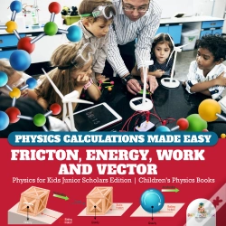 Capa do artigo Physics Calculations Made Easy : Friction, Energy, Work And Vector | Physics For Kids Junior Scholars Edition | Children'S Physics Books