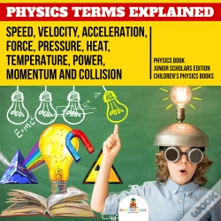 Capa do artigo Physics Terms Explained : Speed, Velocity, Acceleration, Force, Pressure, Heat, Temperature, Power, Momentum And Collision | Physics Book Junior Schol