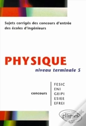 Physique Niveau Terminale S - Sujets Corrigés Des Concours D'Entrée Des Écoles D'Ingenieurs Fesic - Eni - Geipi - Esiee - Efrei